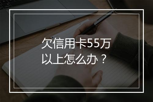 欠信用卡55万以上怎么办？