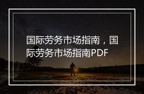 国际劳务市场指南，国际劳务市场指南PDF