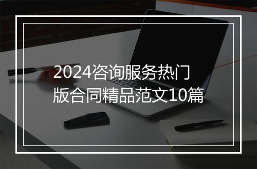 2024咨询服务热门版合同精品范文10篇