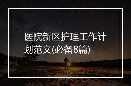 医院新区护理工作计划范文(必备8篇)