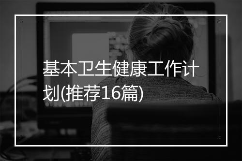 基本卫生健康工作计划(推荐16篇)