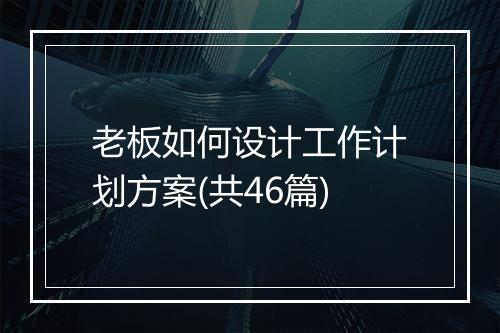 老板如何设计工作计划方案(共46篇)