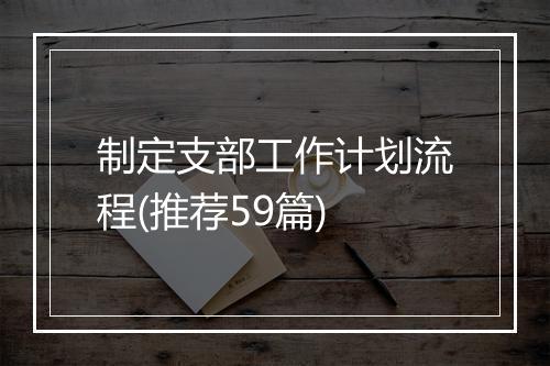 制定支部工作计划流程(推荐59篇)