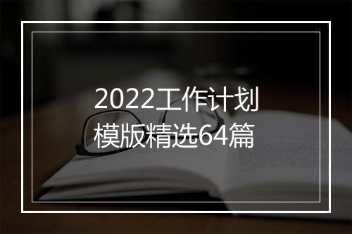 2022工作计划模版精选64篇