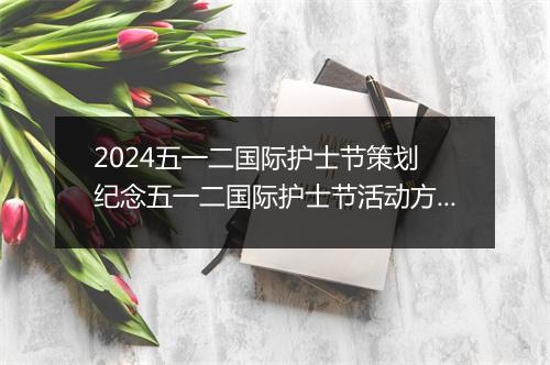 2024五一二国际护士节策划 纪念五一二国际护士节活动方案精品范文10篇