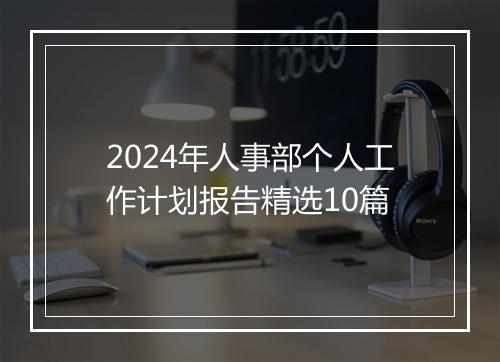2024年人事部个人工作计划报告精选10篇