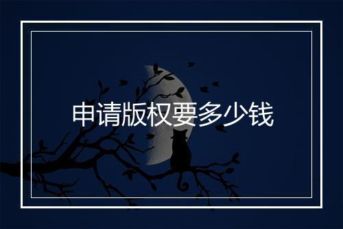 申请版权要多少钱