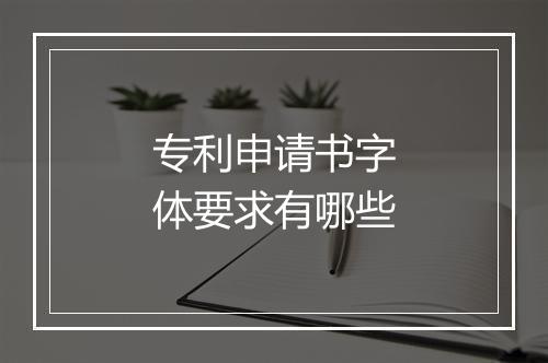 专利申请书字体要求有哪些