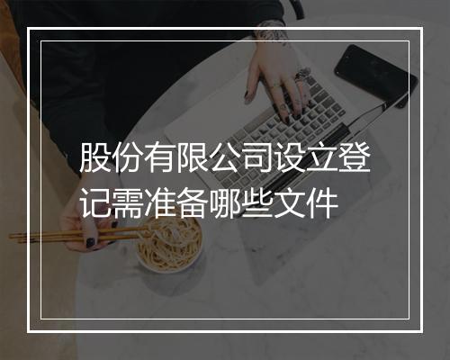 股份有限公司设立登记需准备哪些文件
