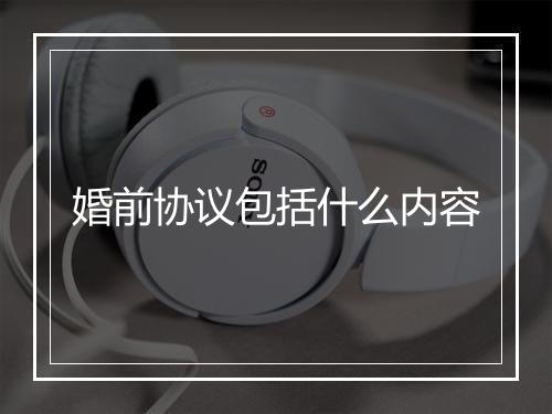 婚前协议包括什么内容