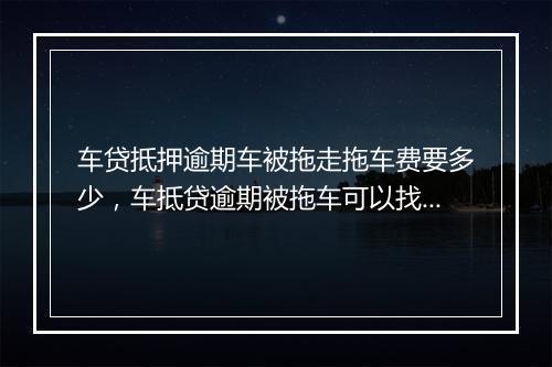 车贷抵押逾期车被拖走拖车费要多少，车抵贷逾期被拖车可以找律师吗怎么办