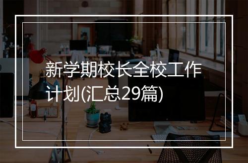 新学期校长全校工作计划(汇总29篇)