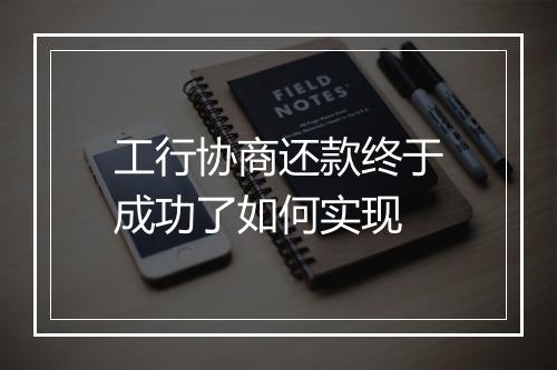 工行协商还款终于成功了如何实现