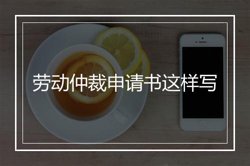 劳动仲裁申请书这样写