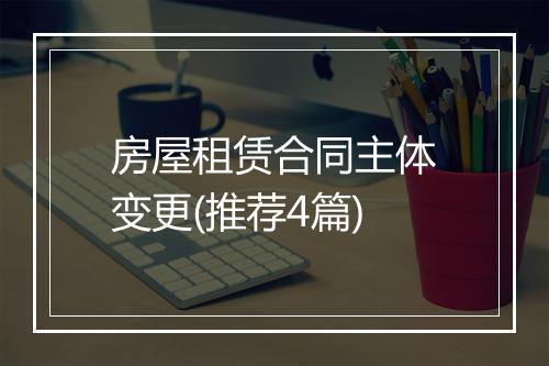 房屋租赁合同主体变更(推荐4篇)