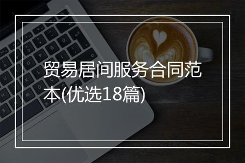 贸易居间服务合同范本(优选18篇)