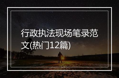行政执法现场笔录范文(热门12篇)