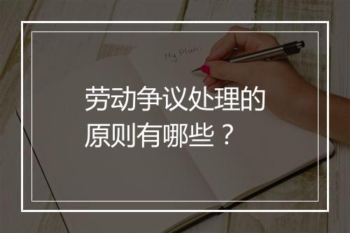 劳动争议处理的原则有哪些？