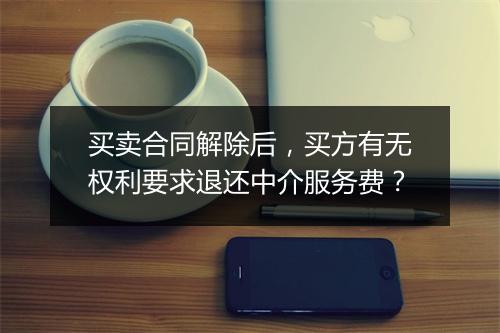买卖合同解除后，买方有无权利要求退还中介服务费？