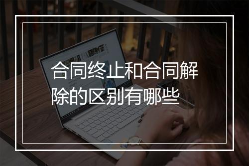 合同终止和合同解除的区别有哪些