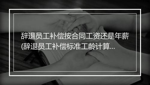 辞退员工补偿按合同工资还是年薪(辞退员工补偿标准工龄计算)