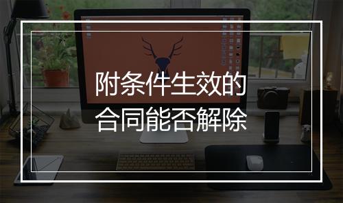 附条件生效的合同能否解除