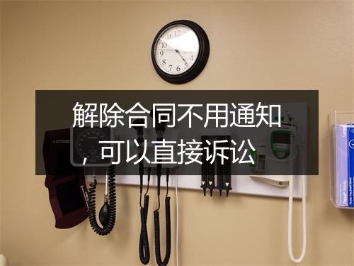 解除合同不用通知，可以直接诉讼