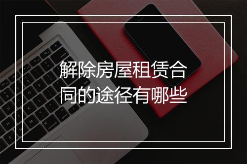 解除房屋租赁合同的途径有哪些