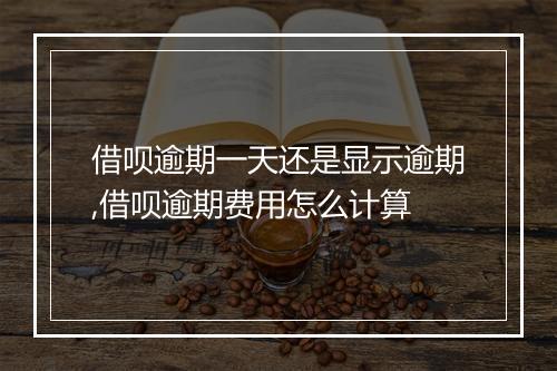 借呗逾期一天还是显示逾期,借呗逾期费用怎么计算