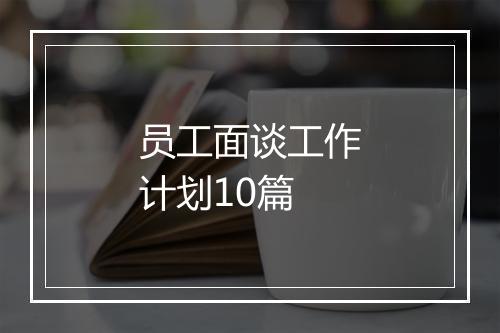 员工面谈工作计划10篇