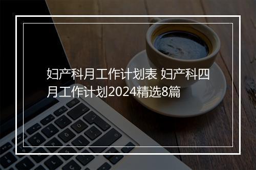妇产科月工作计划表 妇产科四月工作计划2024精选8篇