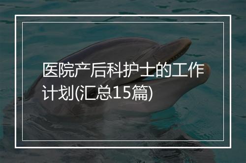医院产后科护士的工作计划(汇总15篇)