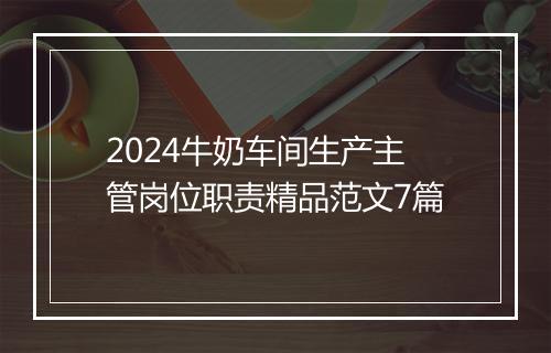 2024牛奶车间生产主管岗位职责精品范文7篇