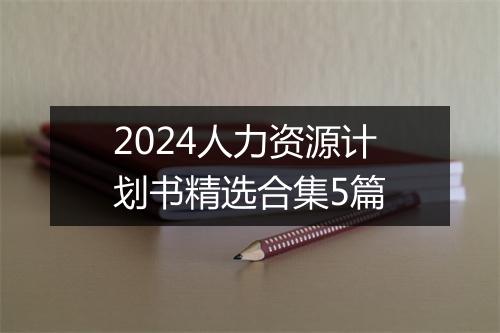 2024人力资源计划书精选合集5篇