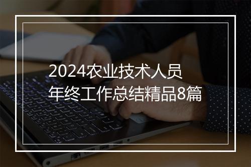 2024农业技术人员年终工作总结精品8篇