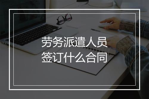 劳务派遣人员签订什么合同