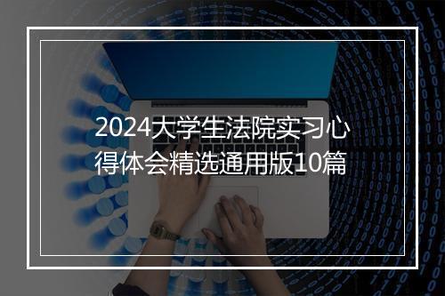 2024大学生法院实习心得体会精选通用版10篇