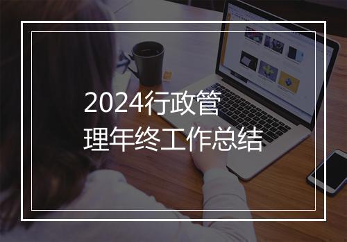 2024行政管理年终工作总结