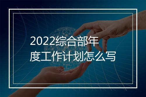 2022综合部年度工作计划怎么写