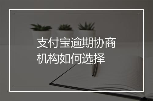 支付宝逾期协商机构如何选择