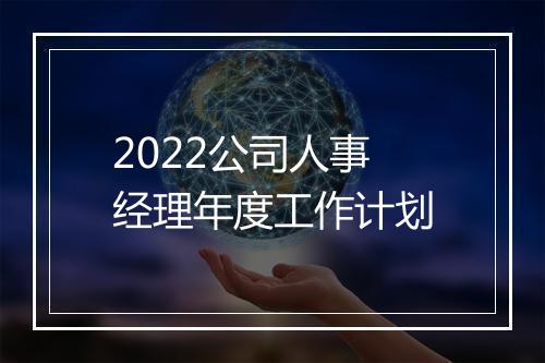 2022公司人事经理年度工作计划