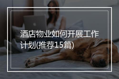 酒店物业如何开展工作计划(推荐15篇)