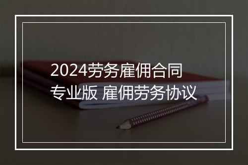 2024劳务雇佣合同专业版 雇佣劳务协议