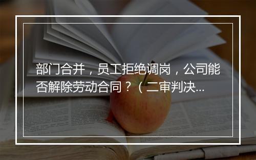 部门合并，员工拒绝调岗，公司能否解除劳动合同？（二审判决）