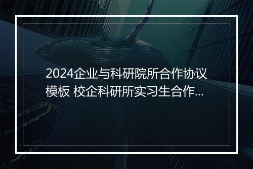 2024企业与科研院所合作协议模板 校企科研所实习生合作协议书甄选通用版10篇