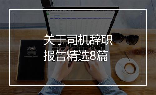 关于司机辞职报告精选8篇