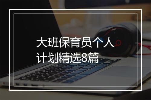 大班保育员个人计划精选8篇