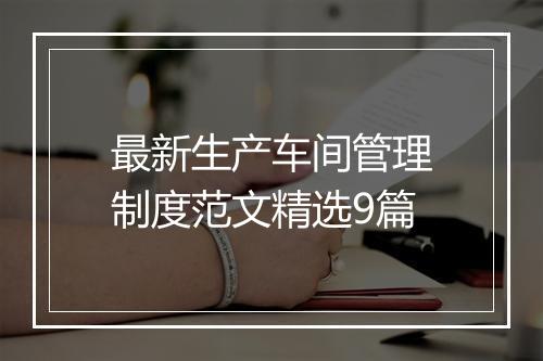 最新生产车间管理制度范文精选9篇