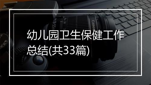 幼儿园卫生保健工作总结(共33篇)