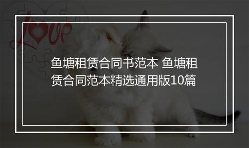 鱼塘租赁合同书范本 鱼塘租赁合同范本精选通用版10篇